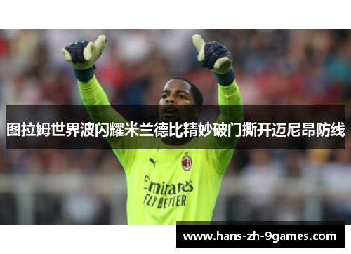 图拉姆世界波闪耀米兰德比精妙破门撕开迈尼昂防线
