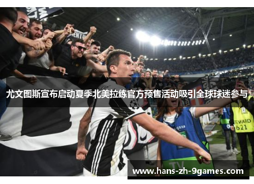 尤文图斯宣布启动夏季北美拉练官方预售活动吸引全球球迷参与