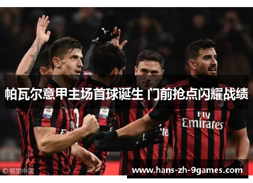 帕瓦尔意甲主场首球诞生 门前抢点闪耀战绩 帕瓦尔意甲主场首球诞生 门前抢点闪耀战绩