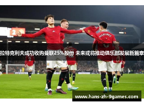 拉特克利夫成功收购曼联25%股份 未来或将推动俱乐部发展新篇章