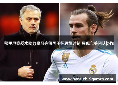 穆里尼奥战术助力皇马夺得国王杯辉煌时刻 展现完美团队协作