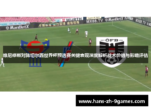 维尼修斯对阵切尔西世界杯预选赛关键表现深度解析战术价值与影响评估 维尼修斯对阵切尔西世界杯预选赛关键表现深度解析战术价值与影响评估