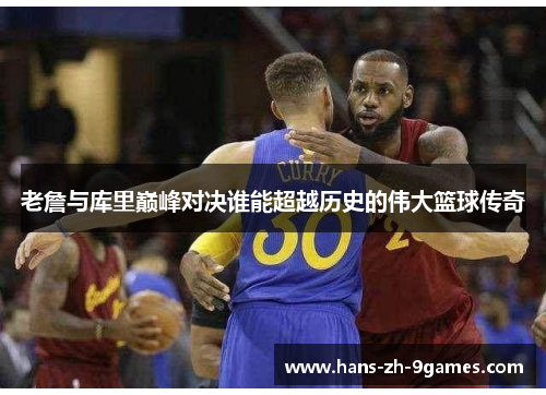 老詹与库里巅峰对决谁能超越历史的伟大篮球传奇 老詹与库里巅峰对决谁能超越历史的伟大篮球传奇