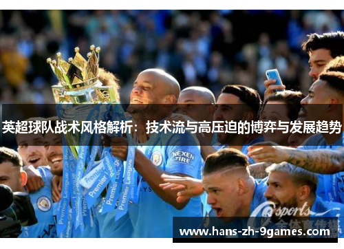 英超球队战术风格解析:技术流与高压迫的博弈与发展趋势 英超球队战术风格解析:技术流与高压迫的博弈与发展趋势