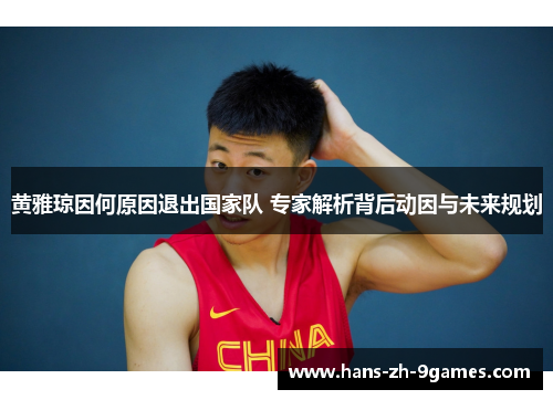 黄雅琼因何原因退出国家队 专家解析背后动因与未来规划 黄雅琼因何原因退出国家队 专家解析背后动因与未来规划