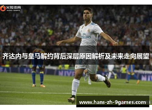 齐达内与皇马解约背后深层原因解析及未来走向展望 齐达内与皇马解约背后深层原因解析及未来走向展望