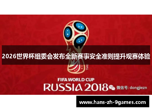 2026世界杯组委会发布全新赛事安全准则提升观赛体验 2026世界杯组委会发布全新赛事安全准则提升观赛体验